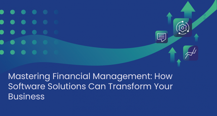 Mastering Financial Management: How Software Solutions Can Transform Your Business