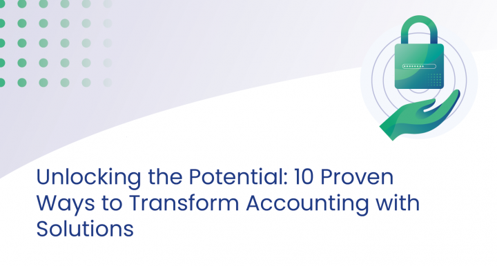 Unlocking the Potential: 10 Proven Ways to Transform Accounting with Solutions